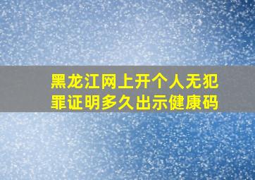 黑龙江网上开个人无犯罪证明多久出示健康码