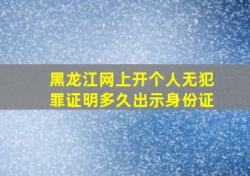 黑龙江网上开个人无犯罪证明多久出示身份证