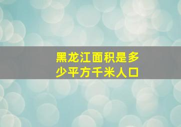 黑龙江面积是多少平方千米人口