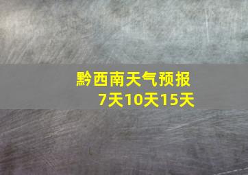 黔西南天气预报7天10天15天