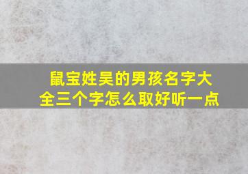 鼠宝姓吴的男孩名字大全三个字怎么取好听一点