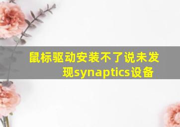 鼠标驱动安装不了说未发现synaptics设备