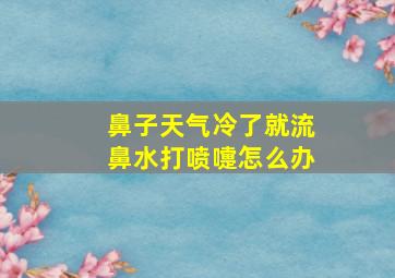 鼻子天气冷了就流鼻水打喷嚏怎么办