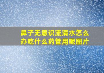 鼻子无意识流清水怎么办吃什么药管用呢图片