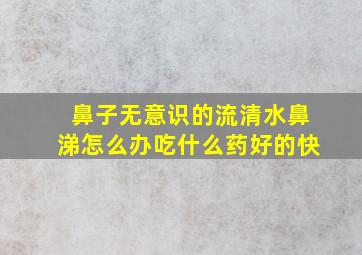 鼻子无意识的流清水鼻涕怎么办吃什么药好的快