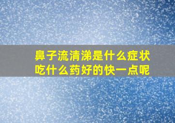 鼻子流清涕是什么症状吃什么药好的快一点呢