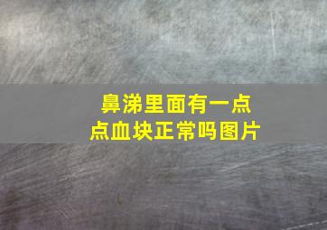 鼻涕里面有一点点血块正常吗图片