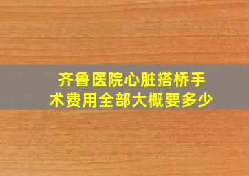 齐鲁医院心脏搭桥手术费用全部大概要多少