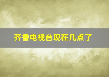 齐鲁电视台现在几点了