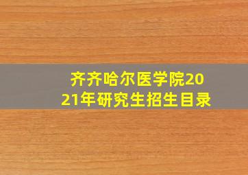 齐齐哈尔医学院2021年研究生招生目录