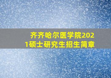 齐齐哈尔医学院2021硕士研究生招生简章