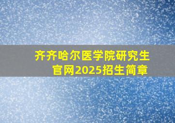 齐齐哈尔医学院研究生官网2025招生简章