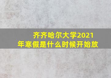 齐齐哈尔大学2021年寒假是什么时候开始放