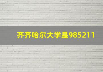 齐齐哈尔大学是985211