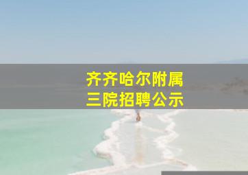 齐齐哈尔附属三院招聘公示