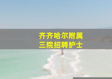 齐齐哈尔附属三院招聘护士