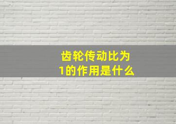 齿轮传动比为1的作用是什么