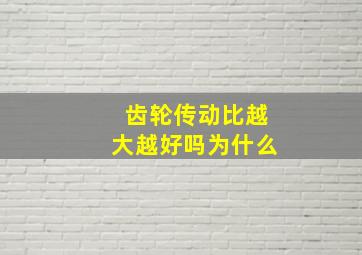 齿轮传动比越大越好吗为什么