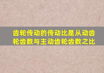 齿轮传动的传动比是从动齿轮齿数与主动齿轮齿数之比