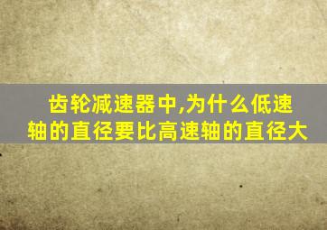 齿轮减速器中,为什么低速轴的直径要比高速轴的直径大