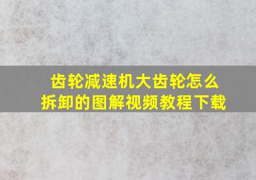 齿轮减速机大齿轮怎么拆卸的图解视频教程下载