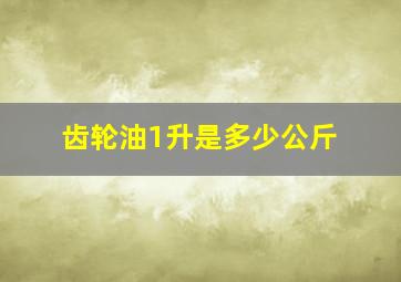 齿轮油1升是多少公斤