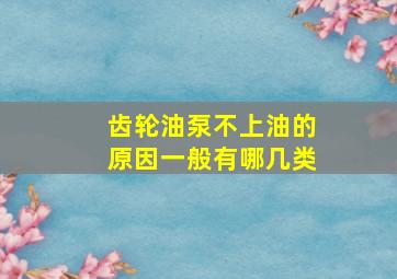 齿轮油泵不上油的原因一般有哪几类