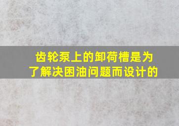 齿轮泵上的卸荷槽是为了解决困油问题而设计的