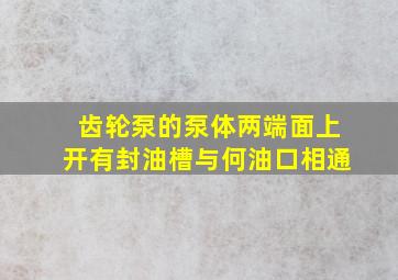 齿轮泵的泵体两端面上开有封油槽与何油口相通