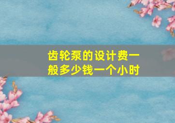 齿轮泵的设计费一般多少钱一个小时