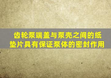 齿轮泵端盖与泵壳之间的纸垫片具有保证泵体的密封作用