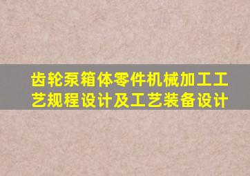 齿轮泵箱体零件机械加工工艺规程设计及工艺装备设计