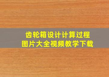 齿轮箱设计计算过程图片大全视频教学下载