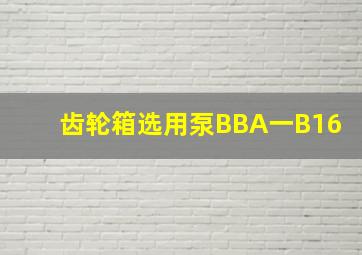 齿轮箱选用泵BBA一B16