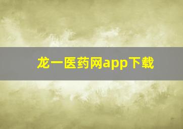 龙一医药网app下载