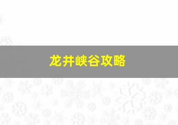 龙井峡谷攻略