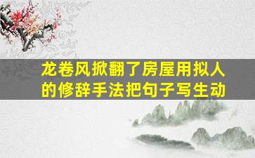 龙卷风掀翻了房屋用拟人的修辞手法把句子写生动