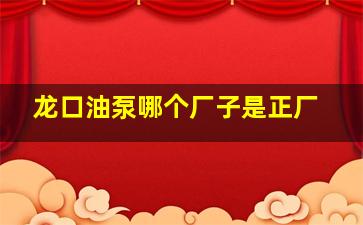 龙口油泵哪个厂子是正厂