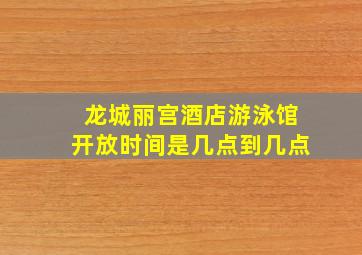 龙城丽宫酒店游泳馆开放时间是几点到几点