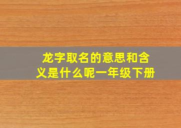 龙字取名的意思和含义是什么呢一年级下册