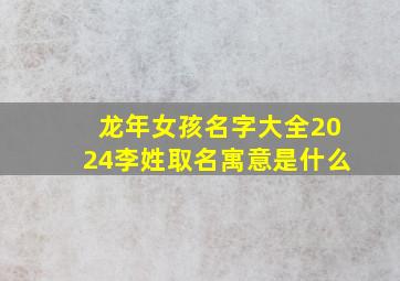 龙年女孩名字大全2024李姓取名寓意是什么