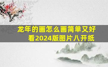 龙年的画怎么画简单又好看2024版图片八开纸