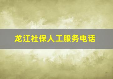 龙江社保人工服务电话