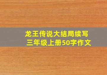 龙王传说大结局续写三年级上册50字作文