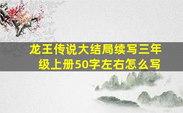 龙王传说大结局续写三年级上册50字左右怎么写