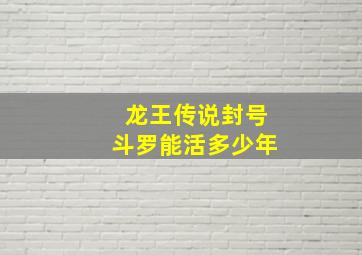 龙王传说封号斗罗能活多少年