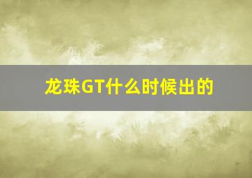 龙珠GT什么时候出的