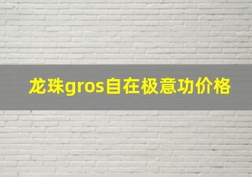 龙珠gros自在极意功价格