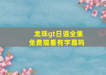 龙珠gt日语全集免费观看有字幕吗