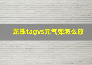 龙珠tagvs元气弹怎么放